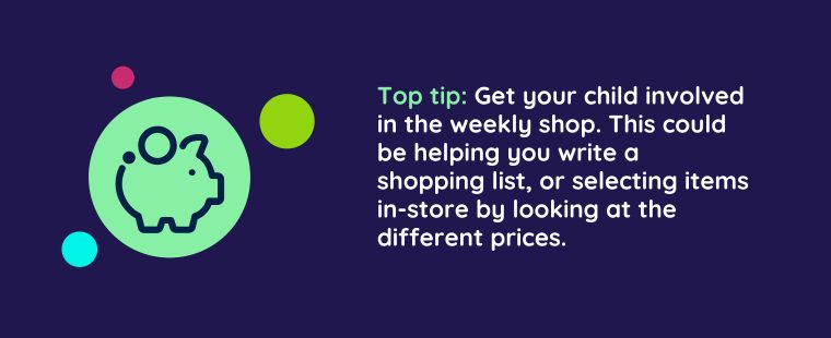 Graphic that says Top tip: Get your child involved in the weekly shop. This could be helping you write a shopping list, or selecting items in-store by looking at the different prices.