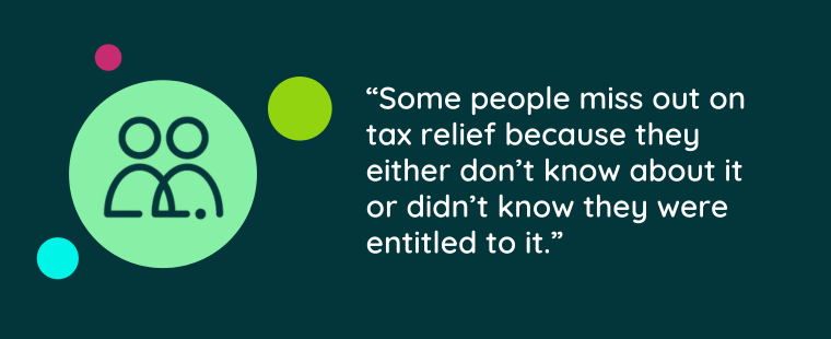 Graphic with wording that says Some people miss out on tax relief because they either don’t know about it or didn’t know they were entitled to it. 