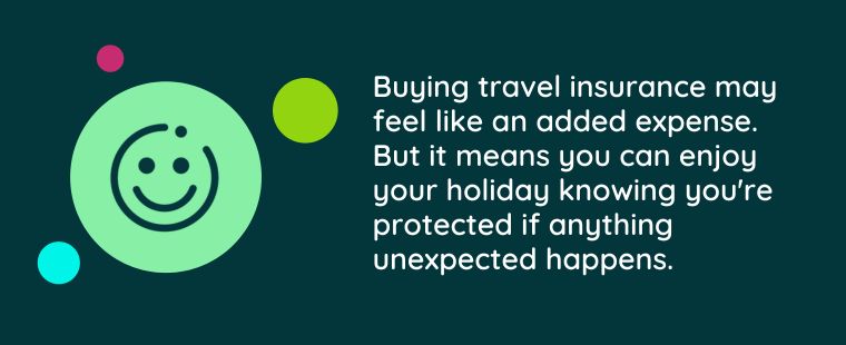 Smiley face with text saying Buying travel insurance may feel like an added expense. But it means you can enjoy your holiday knowing you're protected if anything unexpected happens.