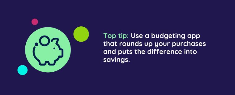 Piggy Bank with wording saying Top tip: Use a budgeting app that rounds up your purchases and puts the difference into savings.